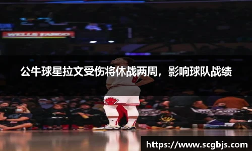 公牛球星拉文受伤将休战两周，影响球队战绩