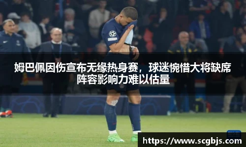 姆巴佩因伤宣布无缘热身赛，球迷惋惜大将缺席阵容影响力难以估量