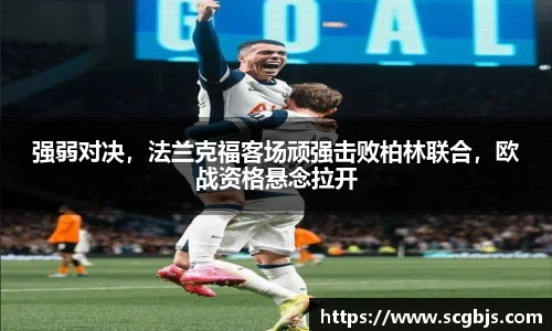 强弱对决，法兰克福客场顽强击败柏林联合，欧战资格悬念拉开