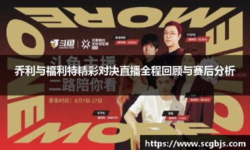 乔利与福利特精彩对决直播全程回顾与赛后分析