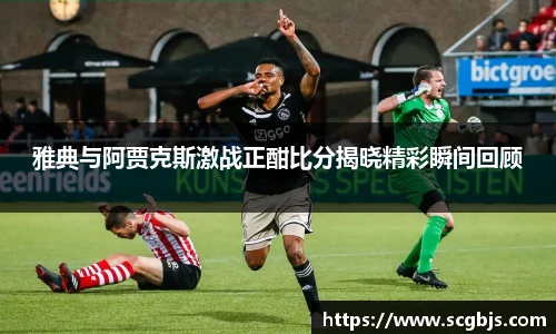 雅典与阿贾克斯激战正酣比分揭晓精彩瞬间回顾