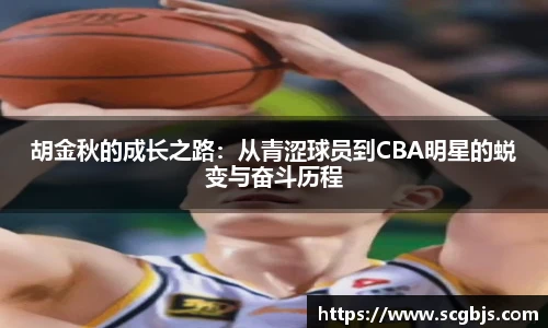 胡金秋的成长之路：从青涩球员到CBA明星的蜕变与奋斗历程