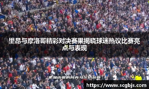 里昂与摩洛哥精彩对决赛果揭晓球迷热议比赛亮点与表现