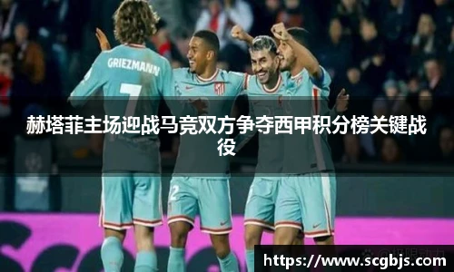 赫塔菲主场迎战马竞双方争夺西甲积分榜关键战役
