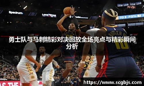 勇士队与马刺精彩对决回放全场亮点与精彩瞬间分析