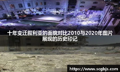 十年变迁叙利亚的面貌对比2010与2020年图片展现的历史印记
