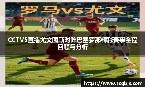 CCTV5直播尤文图斯对阵巴塞罗那精彩赛事全程回顾与分析