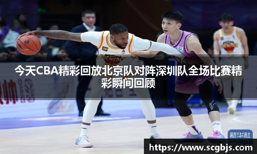今天CBA精彩回放北京队对阵深圳队全场比赛精彩瞬间回顾