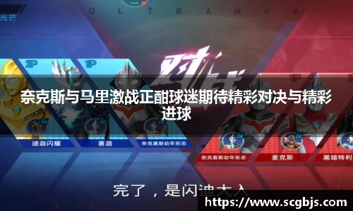 奈克斯与马里激战正酣球迷期待精彩对决与精彩进球