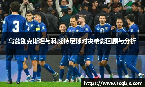 乌兹别克斯坦与科威特足球对决精彩回顾与分析